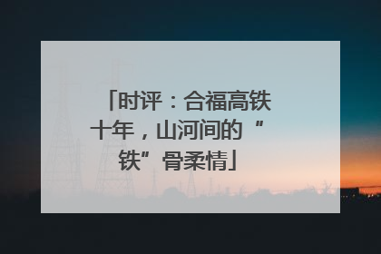 时评：合福高铁十年，山河间的“铁”骨柔情