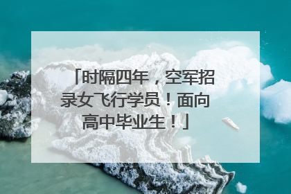 时隔四年，空军招录女飞行学员！面向高中毕业生！
