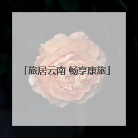 旅居云南 畅享康旅