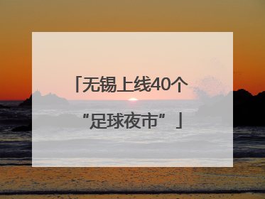 无锡上线40个“足球夜市”