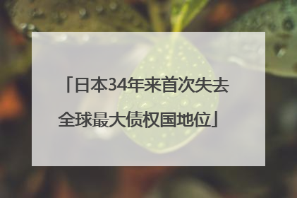 日本34年来首次失去全球最大债权国地位
