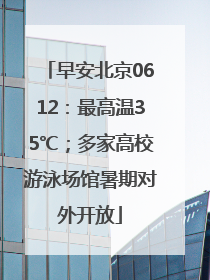 早安北京0612：最高温35℃；多家高校游泳场馆暑期对外开放
