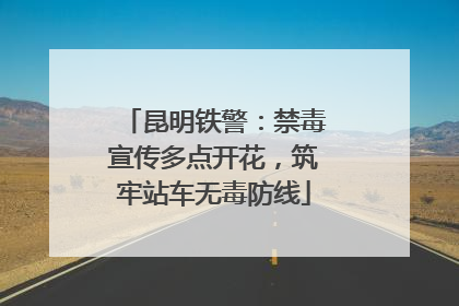 昆明铁警：禁毒宣传多点开花，筑牢站车无毒防线
