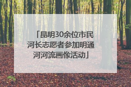 昆明30余位市民河长志愿者参加明通河河流画像活动