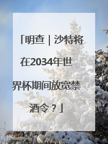 明查｜沙特将在2034年世界杯期间放宽禁酒令？