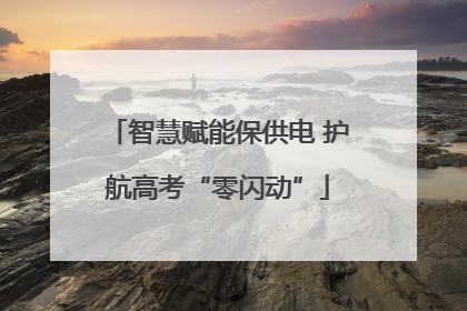 智慧赋能保供电 护航高考“零闪动”