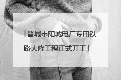 晋城市阳城电厂专用铁路大修工程正式开工