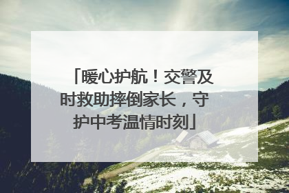暖心护航！交警及时救助摔倒家长，守护中考温情时刻