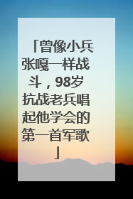曾像小兵张嘎一样战斗，98岁抗战老兵唱起他学会的第一首军歌