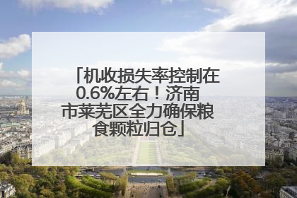 机收损失率控制在0.6%左右！济南市莱芜区全力确保粮食颗粒归仓