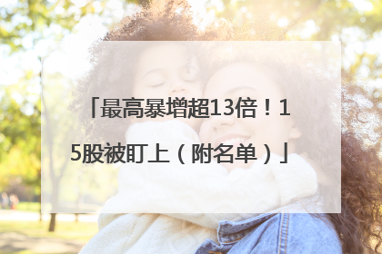 最高暴增超13倍！15股被盯上（附名单）