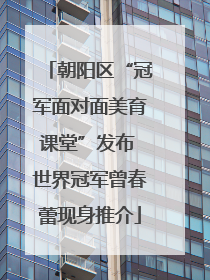 朝阳区“冠军面对面美育课堂”发布 世界冠军曾春蕾现身推介