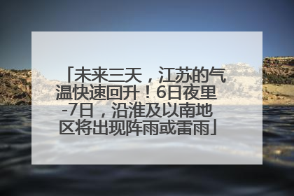 未来三天，江苏的气温快速回升！6日夜里-7日，沿淮及以南地区将出现阵雨或雷雨
