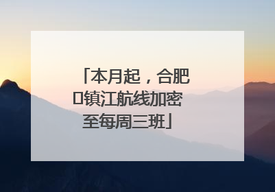本月起，合肥⇋镇江航线加密至每周三班