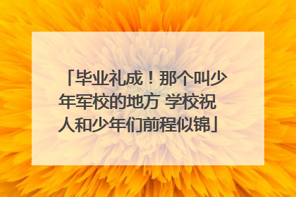 毕业礼成！那个叫少年军校的地方 学校祝人和少年们前程似锦