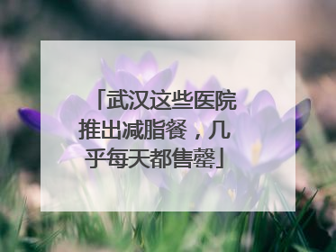 武汉这些医院推出减脂餐，几乎每天都售罄