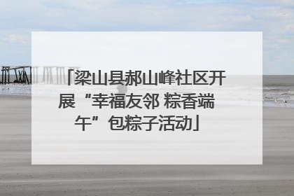 梁山县郝山峰社区开展“幸福友邻 粽香端午”包粽子活动