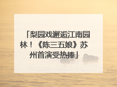 梨园戏邂逅江南园林！《陈三五娘》苏州首演受热捧