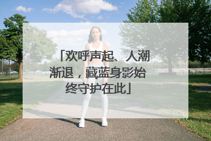 欢呼声起、人潮渐退，藏蓝身影始终守护在此