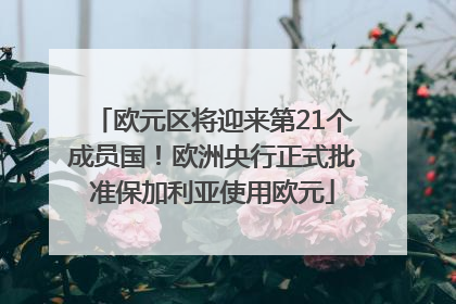 欧元区将迎来第21个成员国！欧洲央行正式批准保加利亚使用欧元