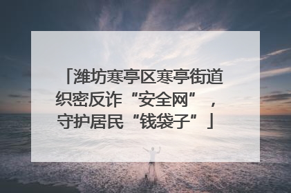 潍坊寒亭区寒亭街道织密反诈“安全网”，守护居民“钱袋子”