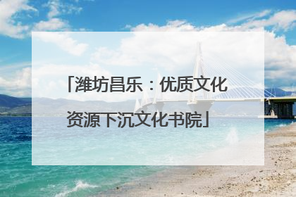 潍坊昌乐：优质文化资源下沉文化书院