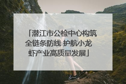 潜江市公检中心构筑全链条防线 护航小龙虾产业高质量发展
