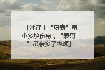 潮评丨“填表”虽小多填伤身，“表哥”虽亲多了也烦