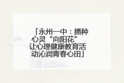 永州一中：播种心灵“向阳花” 让心理健康教育活动沁润青春心田