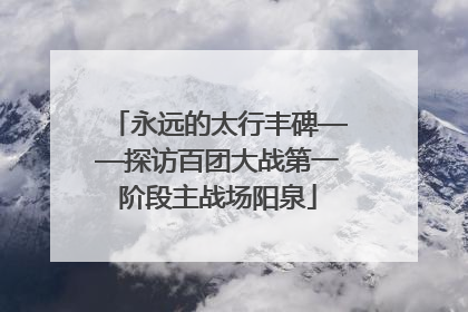 永远的太行丰碑——探访百团大战第一阶段主战场阳泉