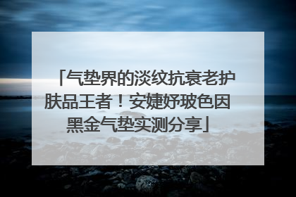 气垫界的淡纹抗衰老护肤品王者！安婕妤玻色因黑金气垫实测分享