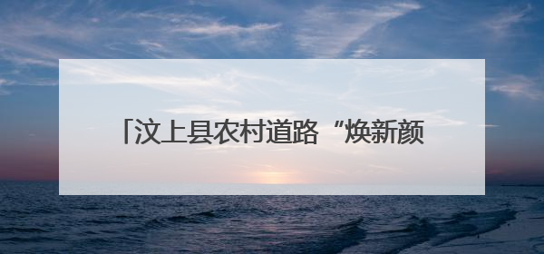 汶上县农村道路“焕新颜”乡村振兴“启新篇”