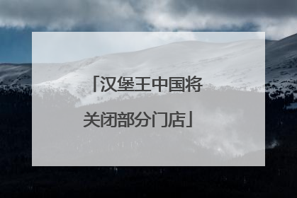 汉堡王中国将关闭部分门店