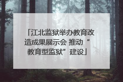江北监狱举办教育改造成果展示会 推动“教育型监狱”建设
