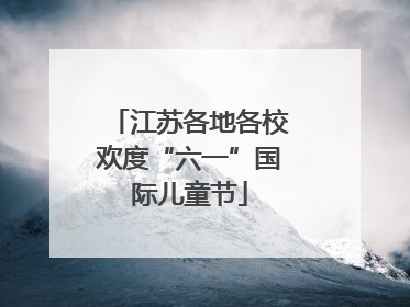 江苏各地各校欢度“六一”国际儿童节