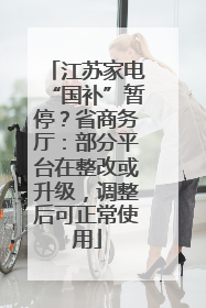 江苏家电“国补”暂停？省商务厅：部分平台在整改或升级，调整后可正常使用