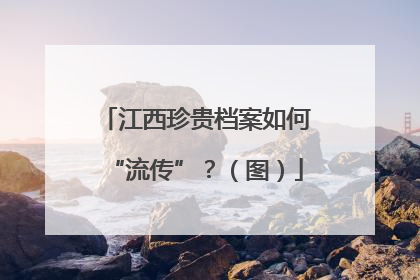 江西珍贵档案如何“流传”？（图）
