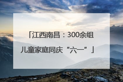 江西南昌：300余组儿童家庭同庆“六一”