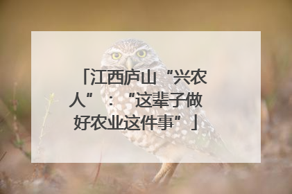 江西庐山“兴农人”：“这辈子做好农业这件事”