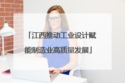 江西推动工业设计赋能制造业高质量发展