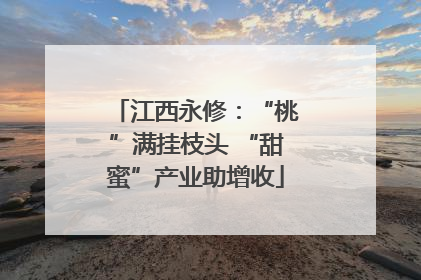 江西永修：“桃”满挂枝头 “甜蜜”产业助增收