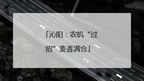 沁阳：农机“过招”麦香满仓