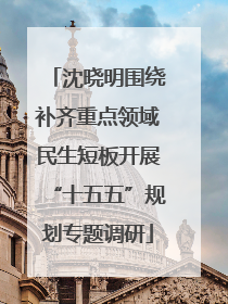 沈晓明围绕补齐重点领域民生短板开展“十五五”规划专题调研