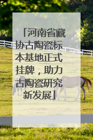 河南省藏协古陶瓷标本基地正式挂牌，助力古陶瓷研究新发展