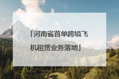 河南省首单跨境飞机租赁业务落地