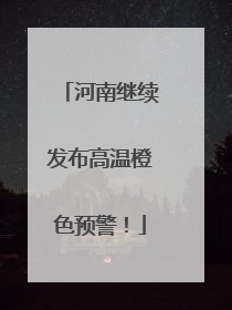 河南继续发布高温橙色预警！