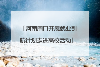 河南周口开展就业引航计划走进高校活动