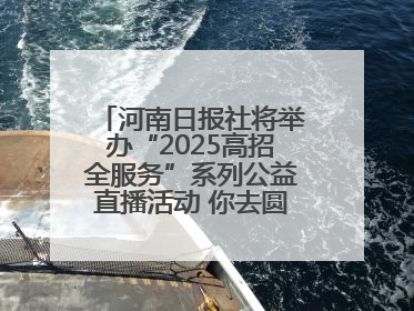 河南日报社将举办“2025高招全服务”系列公益直播活动 你去圆梦 我来护航