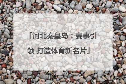 河北秦皇岛：赛事引领 打造体育新名片