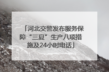 河北交警发布服务保障“三夏”生产八项措施及24小时电话